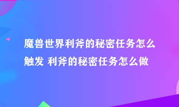 魔兽世界利斧的秘密任务怎么触发 利斧的秘密任务怎么做