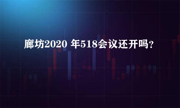 廊坊2020 年518会议还开吗？