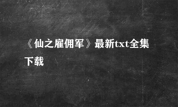 《仙之雇佣军》最新txt全集下载