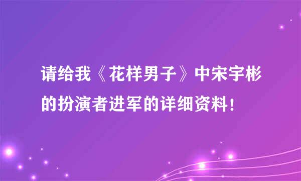 请给我《花样男子》中宋宇彬的扮演者进军的详细资料！