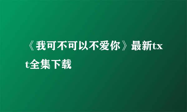 《我可不可以不爱你》最新txt全集下载