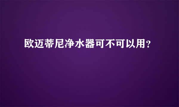 欧迈蒂尼净水器可不可以用？