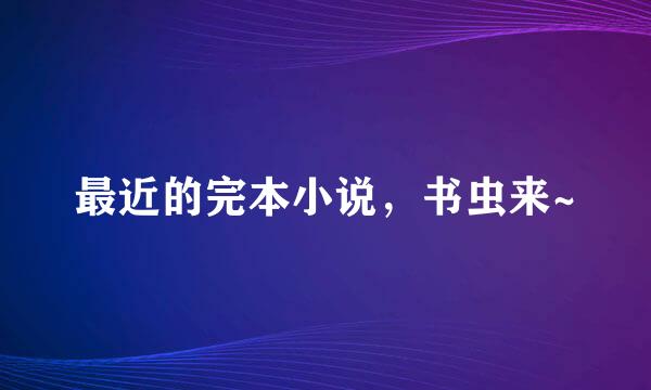 最近的完本小说，书虫来~