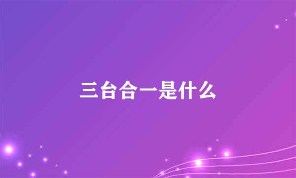 三台合一是什么