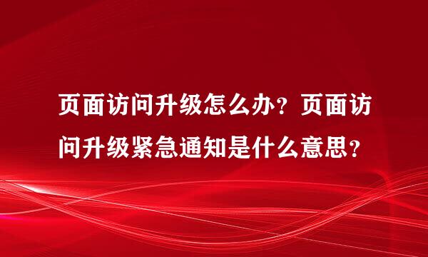 页面访问升级怎么办？页面访问升级紧急通知是什么意思？