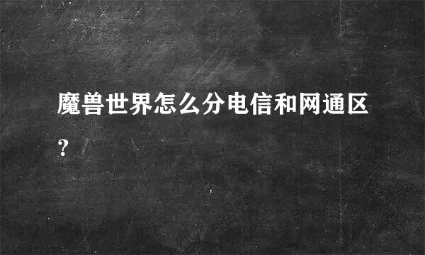 魔兽世界怎么分电信和网通区？