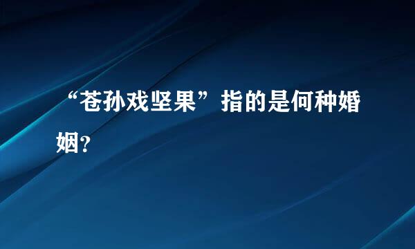 “苍孙戏坚果”指的是何种婚姻？