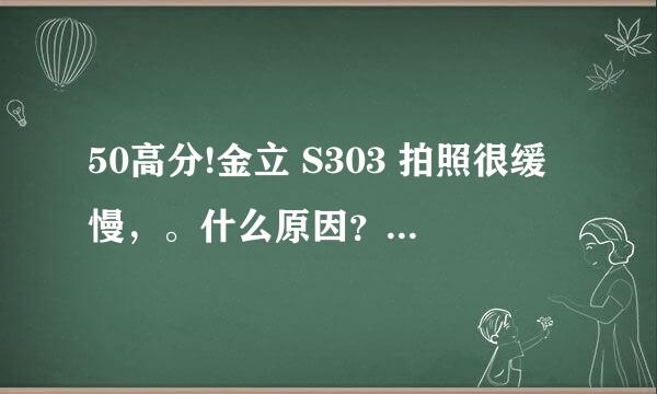 50高分!金立 S303 拍照很缓慢，。什么原因？如何解决？