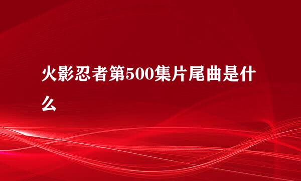 火影忍者第500集片尾曲是什么