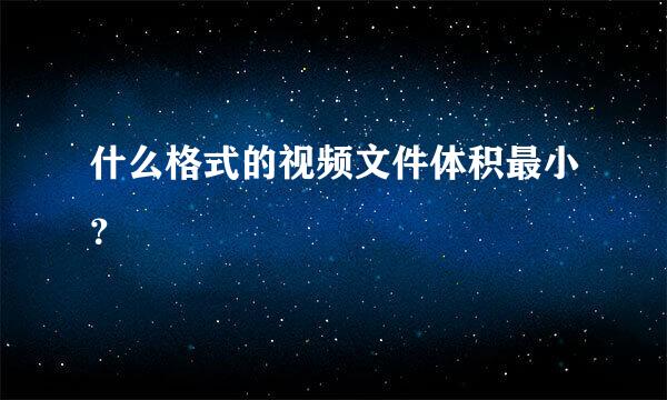 什么格式的视频文件体积最小？