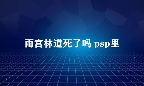 雨宫林道死了吗 psp里