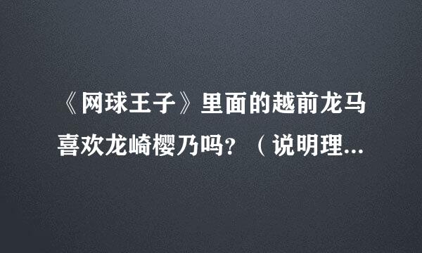 《网球王子》里面的越前龙马喜欢龙崎樱乃吗？（说明理由）：充足！