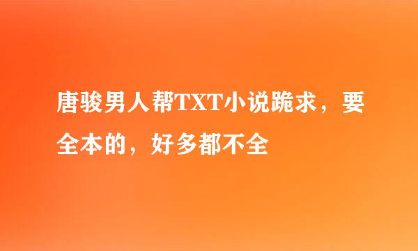 唐骏男人帮TXT小说跪求，要全本的，好多都不全