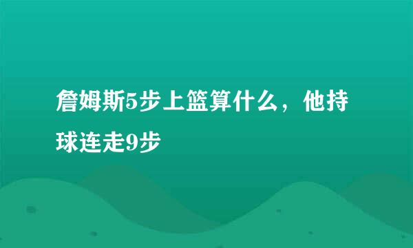 詹姆斯5步上篮算什么，他持球连走9步