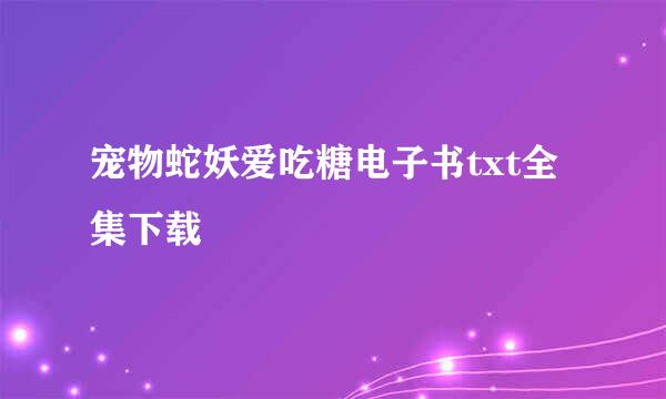 宠物蛇妖爱吃糖电子书txt全集下载