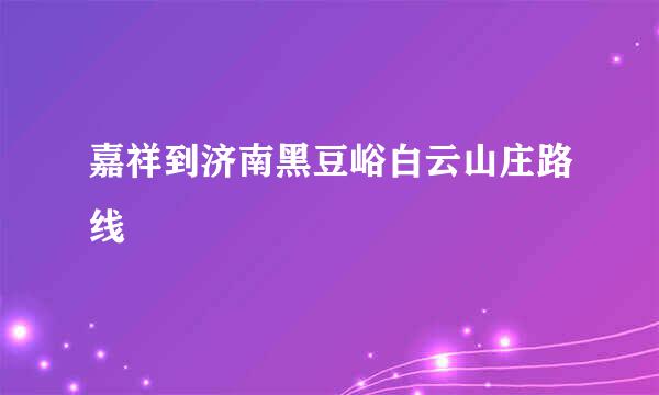 嘉祥到济南黑豆峪白云山庄路线