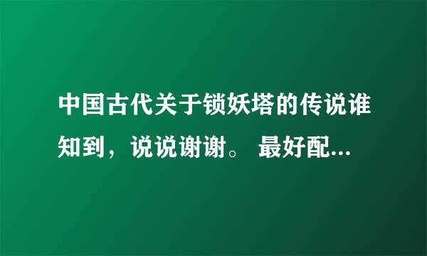 中国古代关于锁妖塔的传说谁知到，说说谢谢。 最好配几张图，或者是对锁妖塔的描述。