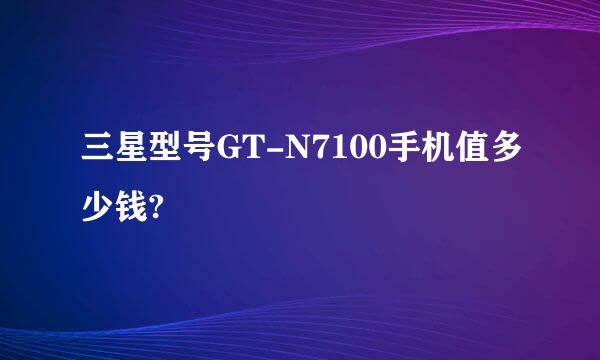 三星型号GT-N7100手机值多少钱?