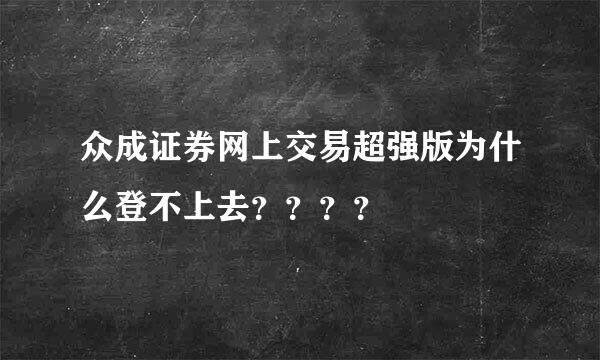 众成证券网上交易超强版为什么登不上去？？？？