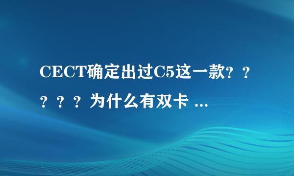 CECT确定出过C5这一款？？？？？为什么有双卡 也有不是双卡的？？？？去CECT官网竟然查不到！！！