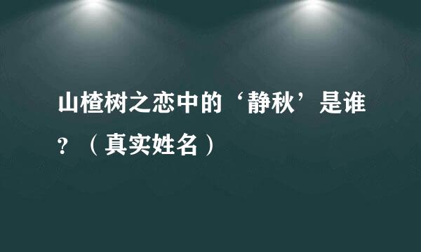 山楂树之恋中的‘静秋’是谁？（真实姓名）