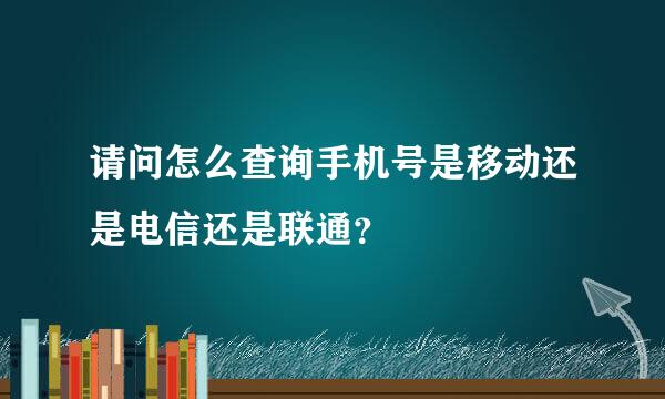 请问怎么查询手机号是移动还是电信还是联通？