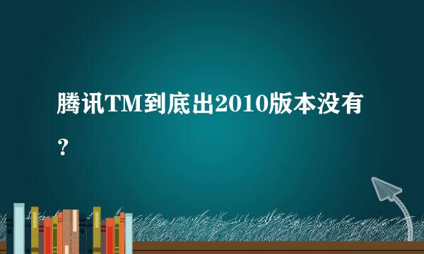 腾讯TM到底出2010版本没有？