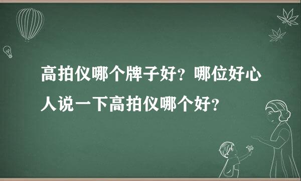 高拍仪哪个牌子好？哪位好心人说一下高拍仪哪个好？