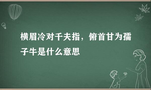 横眉冷对千夫指，俯首甘为孺子牛是什么意思