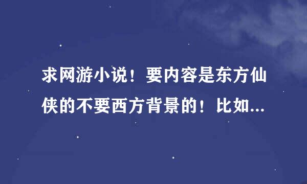 求网游小说！要内容是东方仙侠的不要西方背景的！比如蛤蟆的蜀山那样主角练法宝弄飞剑的！谢谢了！