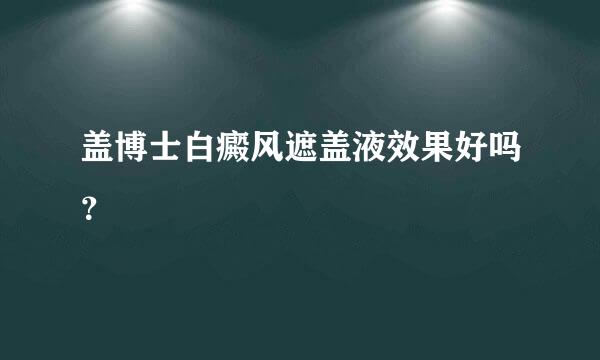 盖博士白癜风遮盖液效果好吗？