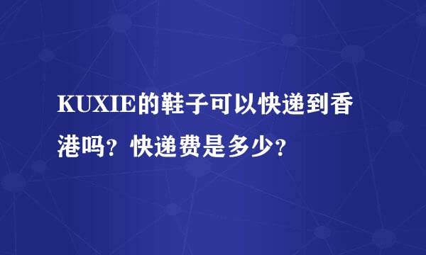 KUXIE的鞋子可以快递到香港吗？快递费是多少？