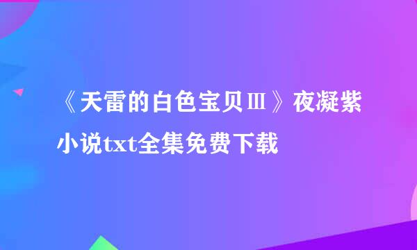 《天雷的白色宝贝Ⅲ》夜凝紫小说txt全集免费下载