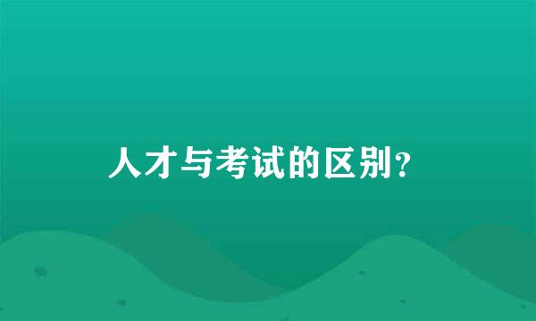 人才与考试的区别？