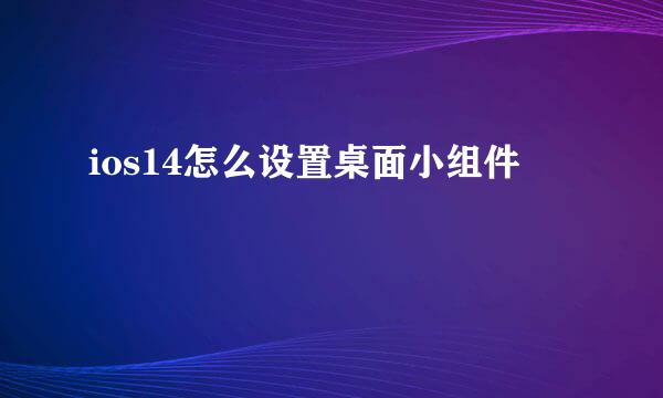 ios14怎么设置桌面小组件