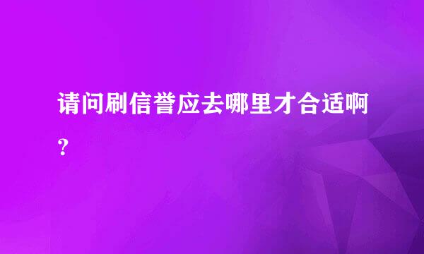 请问刷信誉应去哪里才合适啊？