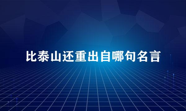 比泰山还重出自哪句名言