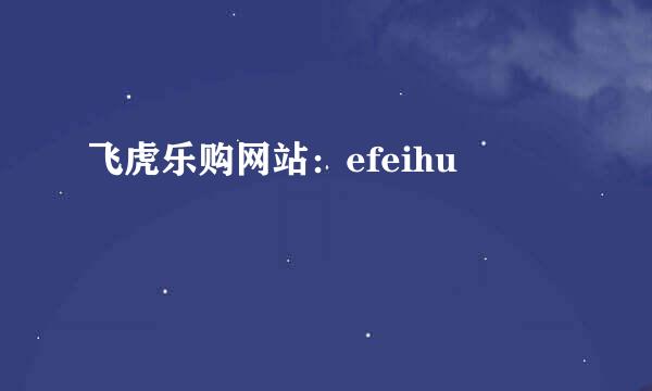 飞虎乐购网站：efeihu