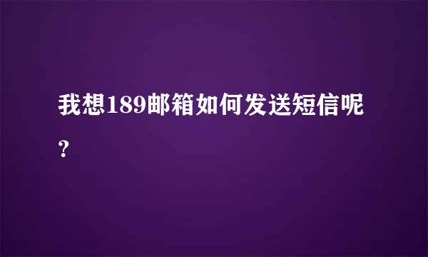 我想189邮箱如何发送短信呢？