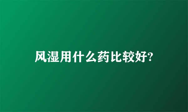 风湿用什么药比较好?