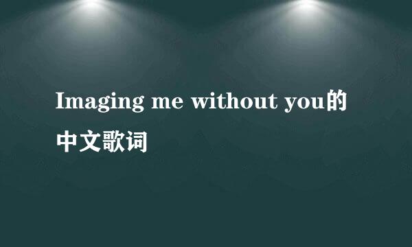 Imaging me without you的中文歌词