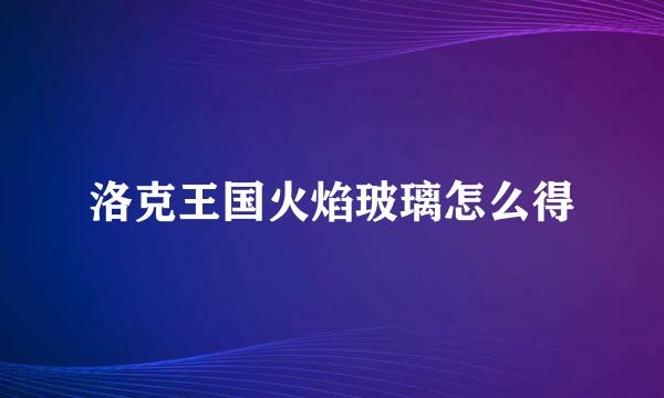 洛克王国火焰玻璃怎么得