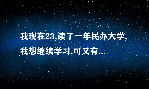 我现在23,读了一年民办大学,我想继续学习,可又有困难,怎法办啊 ?