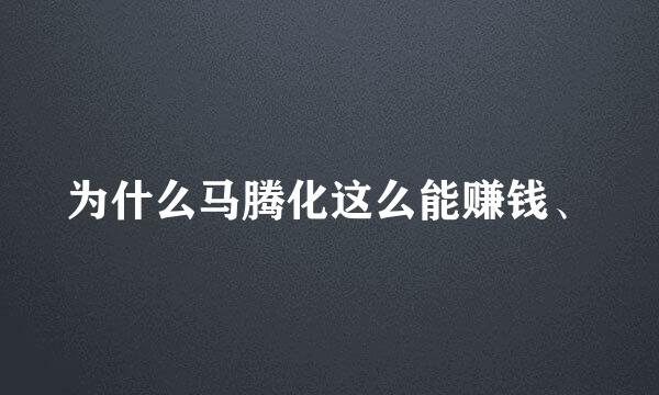 为什么马腾化这么能赚钱、