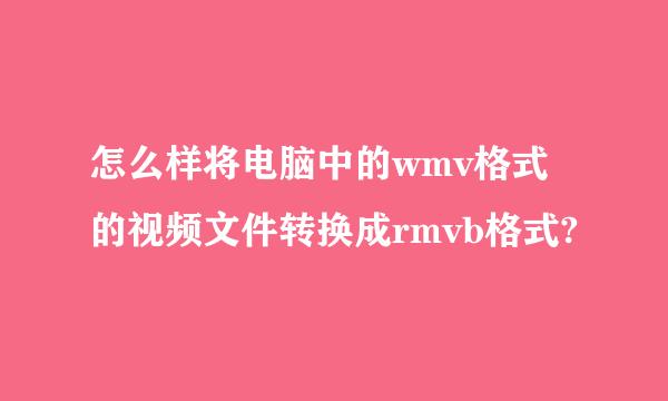 怎么样将电脑中的wmv格式的视频文件转换成rmvb格式?