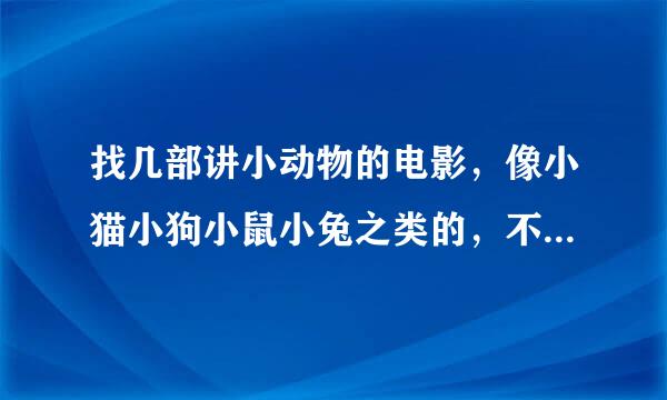 找几部讲小动物的电影，像小猫小狗小鼠小兔之类的，不要恐怖片