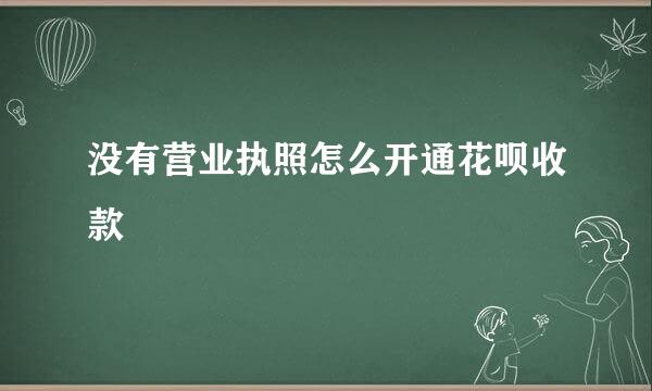 没有营业执照怎么开通花呗收款