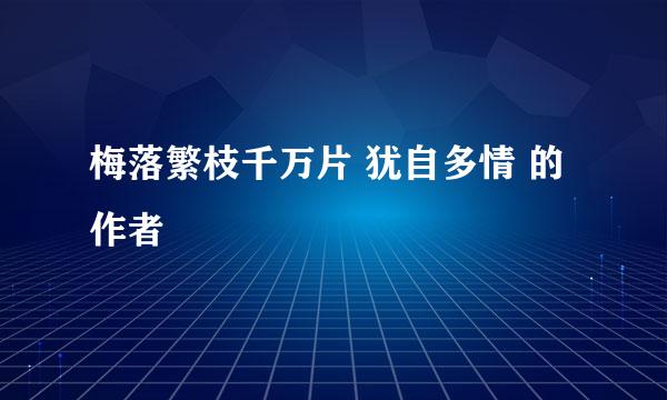 梅落繁枝千万片 犹自多情 的作者