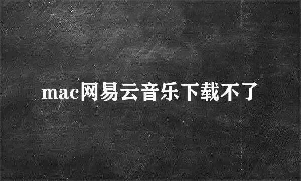 mac网易云音乐下载不了