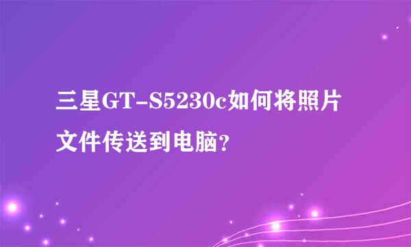 三星GT-S5230c如何将照片文件传送到电脑？